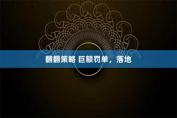 翻翻策略 巨额罚单，落地