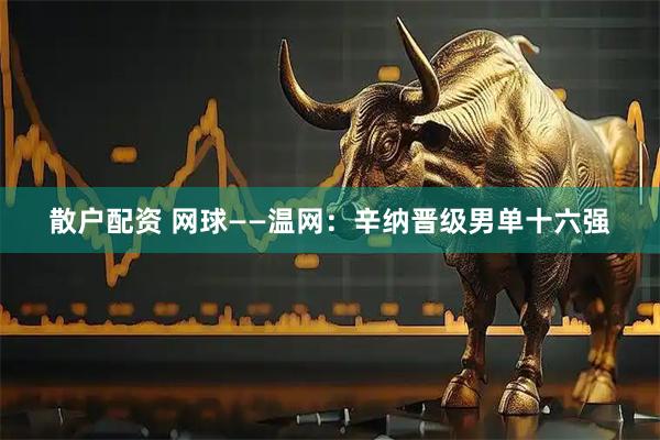 散户配资 网球——温网：辛纳晋级男单十六强